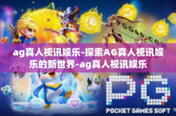 ag真人视讯娱乐-探索AG真人视讯娱乐的新世界-ag真人视讯娱乐
