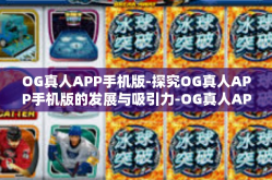 OG真人APP手机版-探究OG真人APP手机版的发展与吸引力-OG真人APP手机版
