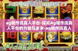 ag视作讯真人平台-探究Ag视作讯真人平台的力量与未来-ag视作讯真人平台