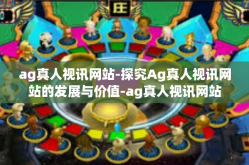 ag真人视讯网站-探究Ag真人视讯网站的发展与价值-ag真人视讯网站