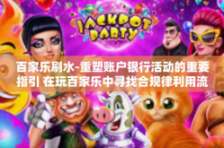 百家乐刷水-重塑账户银行活动的重要指引 在玩百家乐中寻找合规律利用流量的潜力门户百家乐刷水-百家乐刷水