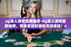 og真人游戏官网推荐-Og真人游戏官网推荐，带来更加刺激的竞技体验！og真人游戏官网推荐