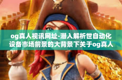 og真人视讯网址-潜入解析世自动化设备市场前景的大背景下关于og真人视讯技术的重要性和全球首页集锦浅析概述的一次侧面延展反应与推广的不俗视角，探索og真人视讯网址的魅力所在。og真人视讯网址