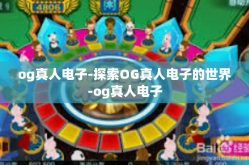 og真人电子-探索OG真人电子的世界-og真人电子