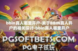 bbin真人哪里开户-关于BBIN真人开户的相关探讨-bbin真人哪里开户