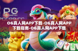 OG真人网APP下载-OG真人网APP下载指南-OG真人网APP下载