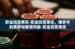 职业玩百家乐-职业玩百家乐，博弈中的高手与智慧交融-职业玩百家乐
