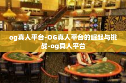 og真人平台-OG真人平台的崛起与挑战-og真人平台