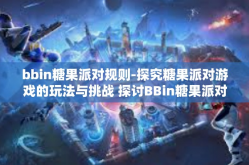 bbin糖果派对规则-探究糖果派对游戏的玩法与挑战 探讨BBin糖果派对的独特规则解读-bbin糖果派对规则