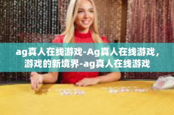 ag真人在线游戏-Ag真人在线游戏，游戏的新境界-ag真人在线游戏
