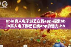bbin真人电子游艺在线app-探索bbin真人电子游艺在线app的魅力-bbin真人电子游艺在线app