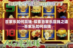 百家乐如何赢钱-探索百家乐赢钱之道-百家乐如何赢钱