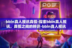 bbin真人视讯真假-探索bbin真人视讯，真假之间的辨识-bbin真人视讯真假
