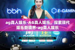 ag真人娱乐-AG真人娱乐，探索现代娱乐新境界-ag真人娱乐