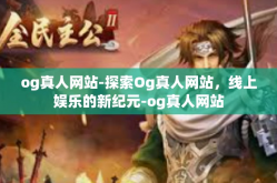 og真人网站-探索Og真人网站，线上娱乐的新纪元-og真人网站