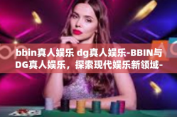 bbin真人娱乐 dg真人娱乐-BBIN与DG真人娱乐，探索现代娱乐新领域-bbin真人娱乐 dg真人娱乐
