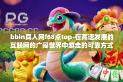bbin真人网f68点top-在高速发展的互联网的广阔世界中游走的可靠方式探索之旅如下-bbin真人网f68点top