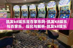凯发k8娱乐是百家乐吗-凯发K8娱乐与百家乐，探究与解析-凯发k8娱乐是百家乐吗