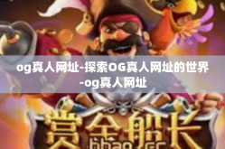 og真人网址-探索OG真人网址的世界-og真人网址