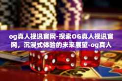 og真人视讯官网-探索OG真人视讯官网，沉浸式体验的未来展望-og真人视讯官网