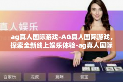 ag真人国际游戏-AG真人国际游戏，探索全新线上娱乐体验-ag真人国际游戏