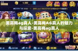 美高梅ag真人-美高梅AG真人的魅力与探索-美高梅ag真人