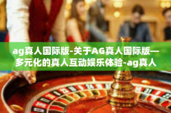 ag真人国际版-关于AG真人国际版—多元化的真人互动娱乐体验-ag真人国际版