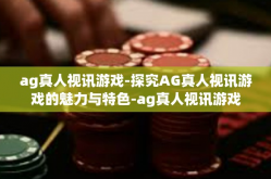 ag真人视讯游戏-探究AG真人视讯游戏的魅力与特色-ag真人视讯游戏