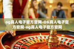 og真人电子官方官网-OG真人电子官方官网-og真人电子官方官网