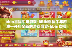 bbin喜福牛年游戏-BBIN喜福牛年游戏—开启全新的游戏盛宴-bbin喜福牛年游戏