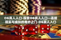 OG真人入口-探索OG真人入口—连接现实与虚拟的奇妙之门-OG真人入口