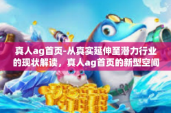 真人ag首页-从真实延伸至潜力行业的现状解读，真人ag首页的新型空间展现-真人ag首页