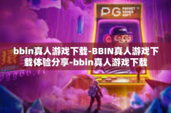 bbin真人游戏下载-BBIN真人游戏下载体验分享-bbin真人游戏下载