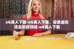 oG真人下载-oG真人下载，探索虚拟现实的新领域-oG真人下载