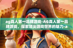 ag真人第一品牌游戏-AG真人第一品牌游戏，探索顶尖游戏世界的魅力-ag真人第一品牌游戏