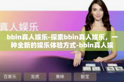 bbin真人娱乐-探索bbin真人娱乐，一种全新的娱乐体验方式-bbin真人娱乐