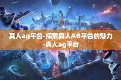 真人ag平台-探索真人AG平台的魅力-真人ag平台