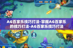 AG百家乐技巧打法-掌握AG百家乐的技巧打法-AG百家乐技巧打法