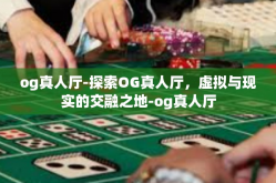 og真人厅-探索OG真人厅，虚拟与现实的交融之地-og真人厅