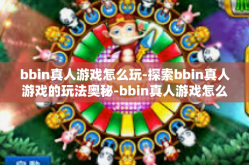 bbin真人游戏怎么玩-探索bbin真人游戏的玩法奥秘-bbin真人游戏怎么玩