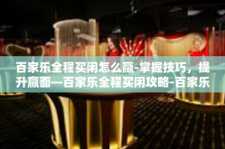 百家乐全程买闲怎么赢-掌握技巧，提升赢面—百家乐全程买闲攻略-百家乐全程买闲怎么赢