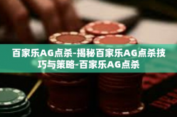 百家乐AG点杀-揭秘百家乐AG点杀技巧与策略-百家乐AG点杀