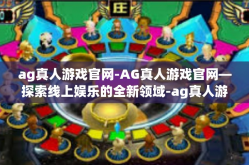 ag真人游戏官网-AG真人游戏官网—探索线上娱乐的全新领域-ag真人游戏官网