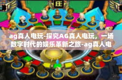 ag真人电玩-探究AG真人电玩，一场数字时代的娱乐革新之旅-ag真人电玩