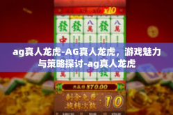 ag真人龙虎-AG真人龙虎，游戏魅力与策略探讨-ag真人龙虎