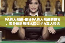 PA真人视讯-揭秘PA真人视讯的世界，亲身体验与技术探讨-PA真人视讯