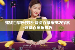 赌徒百家乐技巧-赌徒百家乐技巧探索-赌徒百家乐技巧