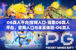 OG真人平台|官网入口-探索OG真人平台，官网入口与丰富体验-OG真人平台|官网入口