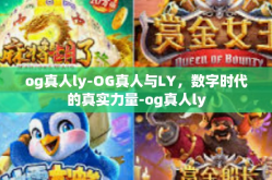 og真人ly-OG真人与LY，数字时代的真实力量-og真人ly
