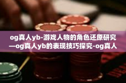 og真人yb-游戏人物的角色还原研究—og真人yb的表现技巧探究-og真人yb